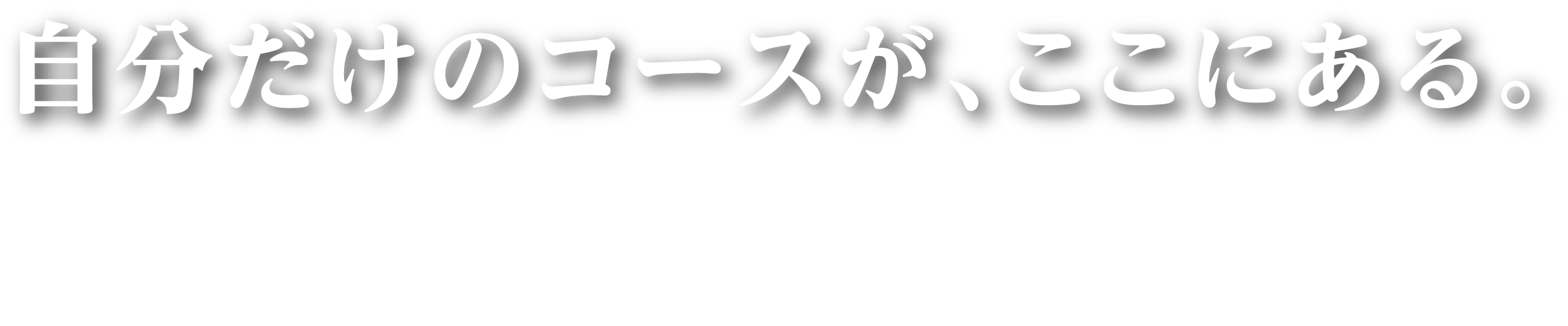 自分だけのコースが、ここにある
