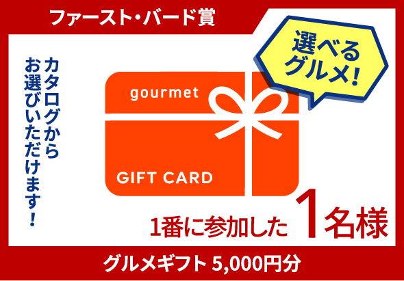 ファースト・バード賞 グルメギフト5,000円分 1番に参加した1名様